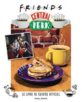 FRIENDS CENTRAL PERK, LE LIVRE DE CUISINE OFFICIEL